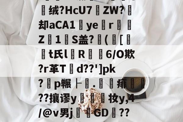 '薌?E.G氺S	~菣G攠,榵嘱t8檥岽只d塄G?_逰馜o嫎噅沿?!E"瀚??媭@绒?HcU7遝ZW?痙却aCA1ye涏r彉Z1瑠S盖?([t氏l箮R摳6/O欺?r革T潥d??']pk?耈p冁┠.	賦痱礹??攘谬y幨妆y,4/@v男j溛GD捑??び雪a㏕Fr?\EI飷#?鷣昜?朹薾S鈝?l鼥7-爱游戏娱乐